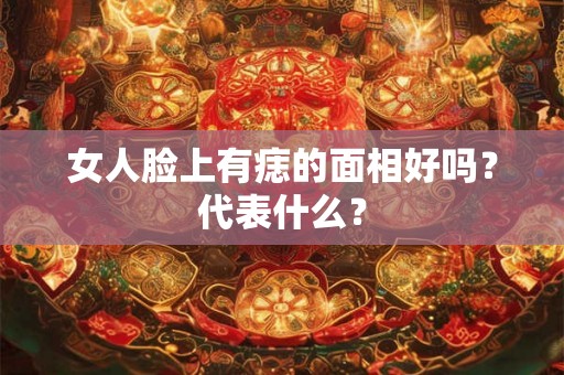 女人脸上有痣的面相好吗?代表什么? 女人脸上有痣的面相好吗?代表什么?