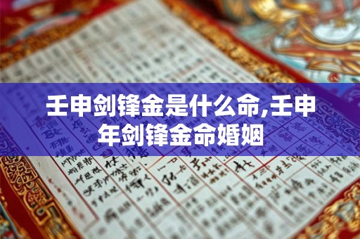 壬申剑锋金是什么命,壬申年剑锋金命婚姻 壬申剑锋金是什么命,壬申年剑锋金命婚姻
