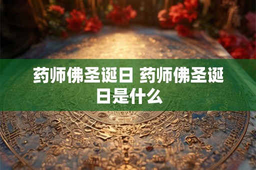 药师佛圣诞日 药师佛圣诞日是什么