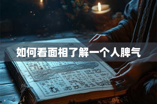 如何看面相了解一个人脾气 如何看面相了解一个人脾气