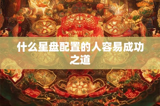 什么星盘配置的人容易成功之道