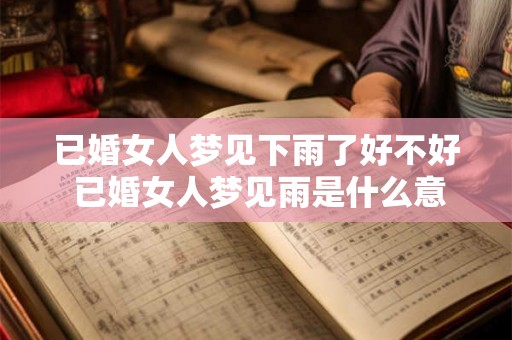 已婚女人梦见下雨了好不好 已婚女人梦见雨是什么意思