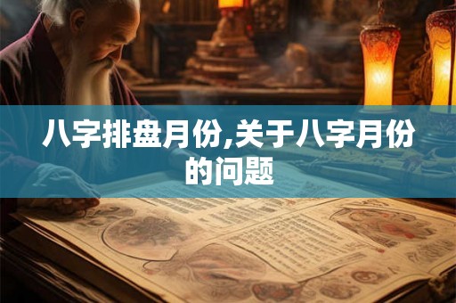 八字排盘月份,关于八字月份的问题