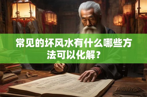 常见的坏风水有什么哪些方法可以化解？