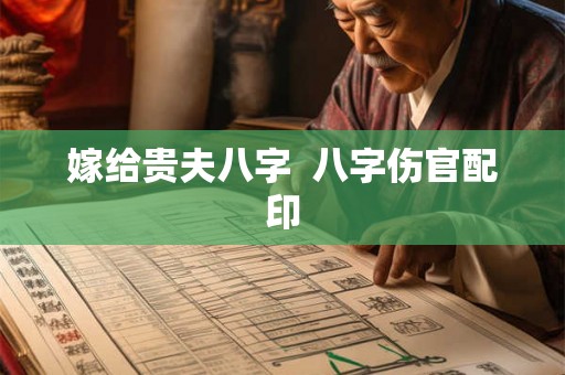 嫁给贵夫八字  八字伤官配印