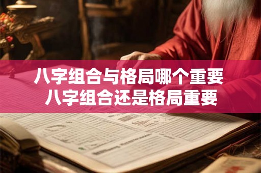八字组合与格局哪个重要 八字组合还是格局重要