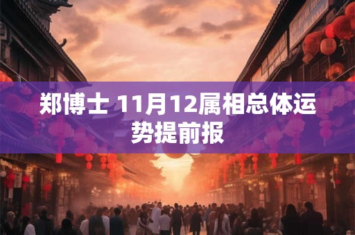 郑博士 11月12属相总体运势提前报 郑博士 11月12属相总体运势提前报
