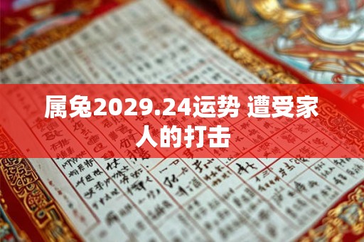 属兔2029.24运势 遭受家人的打击 属兔2029.24运势 遭受家人的打击