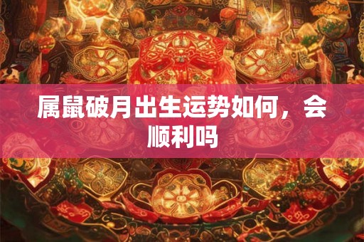 属鼠破月出生运势如何，会顺利吗