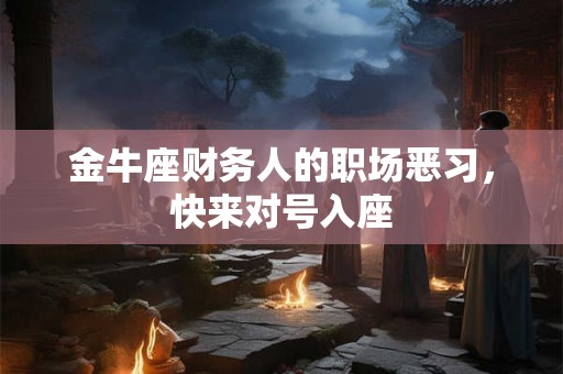 金牛座财务人的职场恶习，快来对号入座