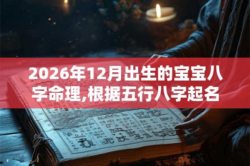 2026年12月出生的宝宝八字命理,根据五行八字起名方法