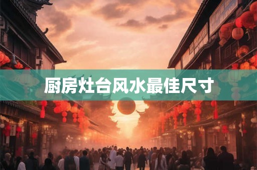 厨房灶台风水最佳尺寸