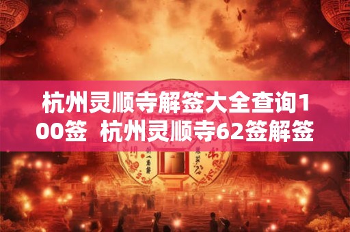 杭州灵顺寺解签大全查询100签  杭州灵顺寺62签解签
