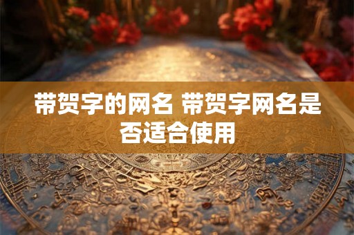 带贺字的网名 带贺字网名是否适合使用