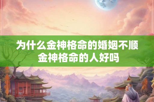 为什么金神格命的婚姻不顺 金神格命的人好吗