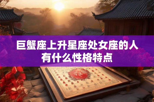 巨蟹座上升星座处女座的人有什么性格特点