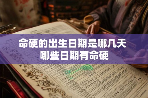 命硬的出生日期是哪几天 哪些日期有命硬 命硬的出生日期是哪几天 哪些日期有命硬