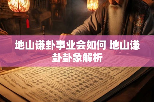 地山谦卦事业会如何 地山谦卦卦象解析
