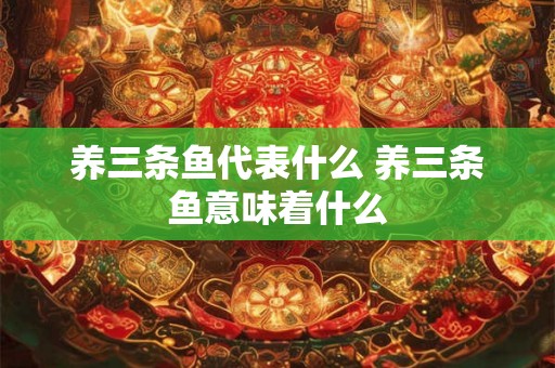 养三条鱼代表什么 养三条鱼意味着什么