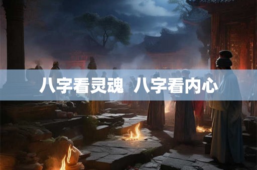 八字看灵魂  八字看内心