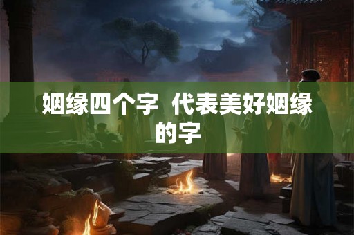 姻缘四个字  代表美好姻缘的字