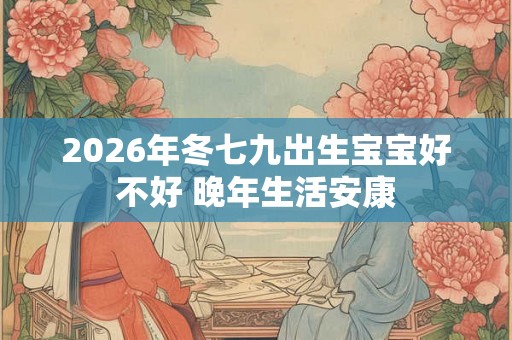 2026年冬七九出生宝宝好不好 晚年生活安康
