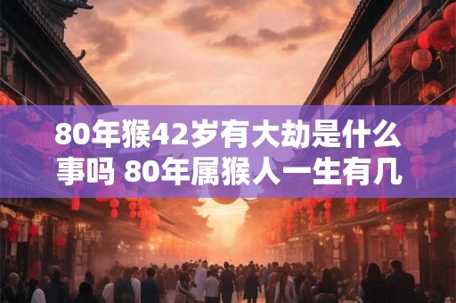 80年猴42岁有大劫是什么事吗 80年属猴人一生有几段婚姻