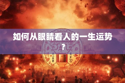 如何从眼睛看人的一生运势？