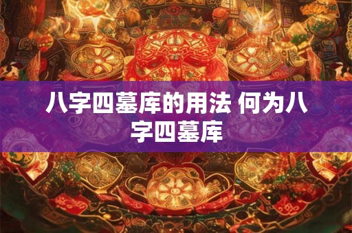 八字四墓库的用法 何为八字四墓库