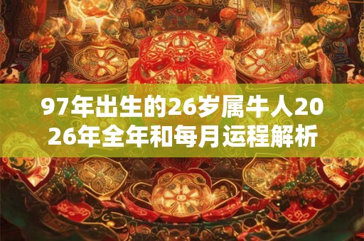 97年出生的26岁属牛人2026年全年和每月运程解析 97年出生的26岁属牛人2026年全年和每月运程解析