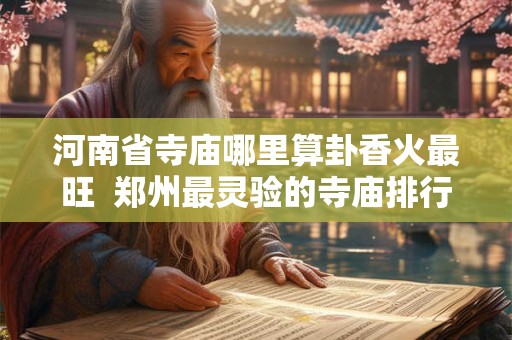 河南省寺庙哪里算卦香火最旺  郑州最灵验的寺庙排行