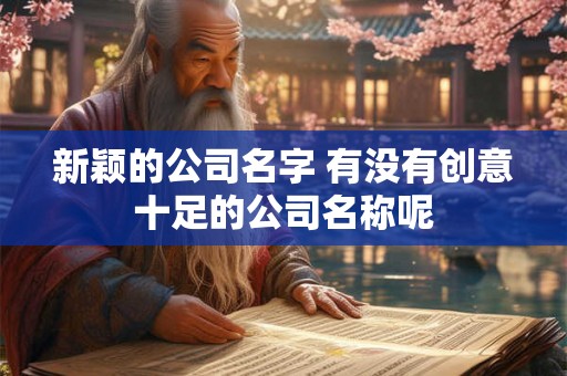 新颖的公司名字 有没有创意十足的公司名称呢