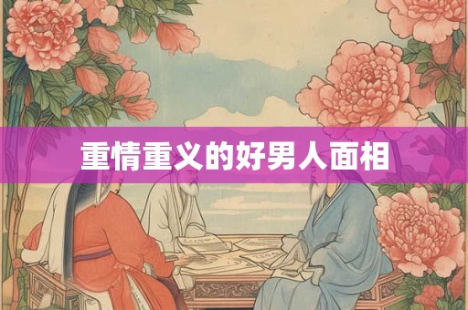 重情重义的好男人面相