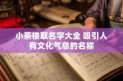 小茶楼取名字大全 吸引人有文化气息的名称
