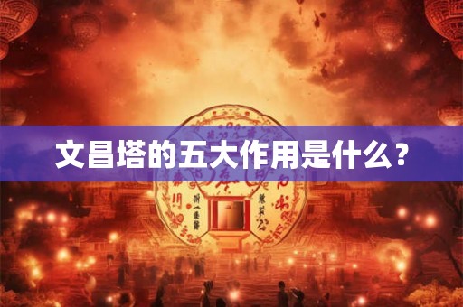文昌塔的五大作用是什么？