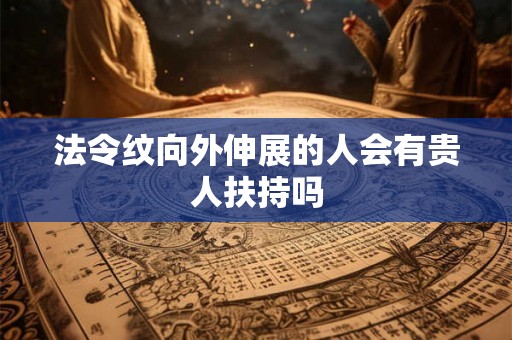 法令纹向外伸展的人会有贵人扶持吗