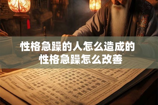 性格急躁的人怎么造成的  性格急躁怎么改善