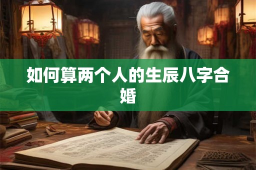 如何算两个人的生辰八字合婚