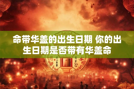 命带华盖的出生日期 你的出生日期是否带有华盖命