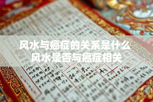 风水与癌症的关系是什么 风水是否与癌症相关