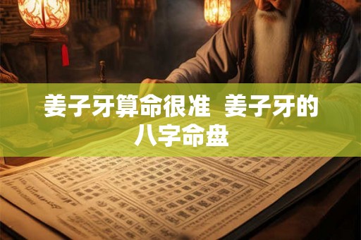 姜子牙算命很准  姜子牙的八字命盘