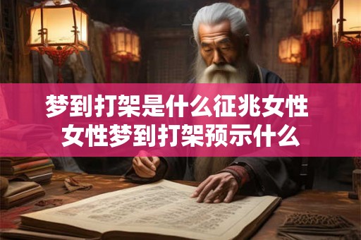 梦到打架是什么征兆女性 女性梦到打架预示什么