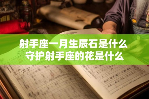 射手座一月生辰石是什么 守护射手座的花是什么