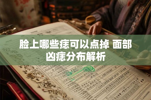 脸上哪些痣可以点掉 面部凶痣分布解析