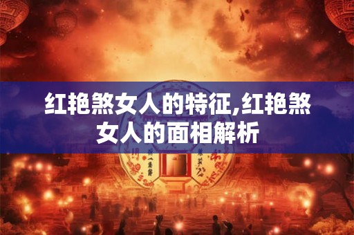 红艳煞女人的特征,红艳煞女人的面相解析
