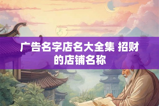 广告名字店名大全集 招财的店铺名称