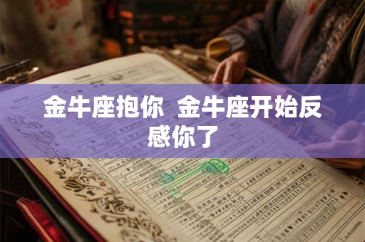 金牛座抱你 金牛座开始反感你了 金牛座抱你 金牛座开始反感你了