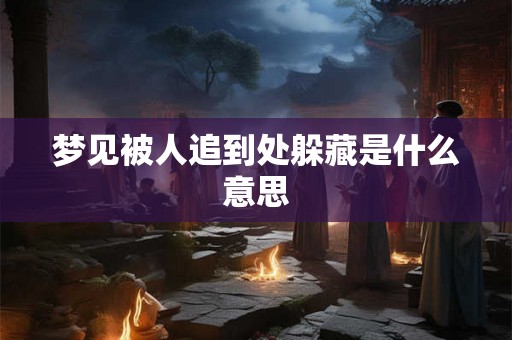 梦见被人追到处躲藏是什么意思 梦见被人追到处躲藏是什么意思