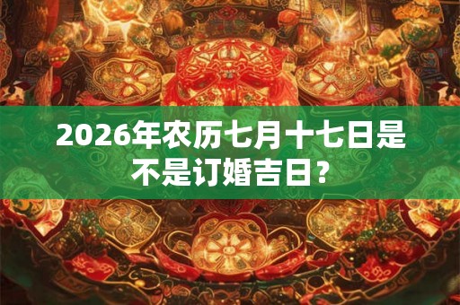 2026年农历七月十七日是不是订婚吉日？