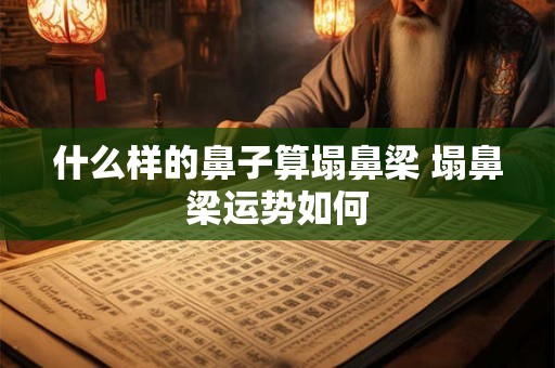 什么样的鼻子算塌鼻梁 塌鼻梁运势如何